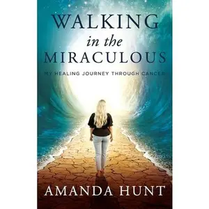 USED-Walking in the Miraculous: My Healing Journey Through Cancer by Hunt, Amanda (Paperback)