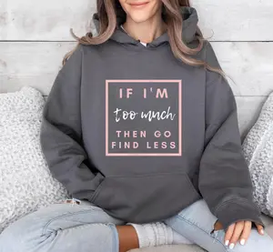 If I'm too much then go find less Sweatshirt, Funny Quote, Sarcasm Sweatshirt