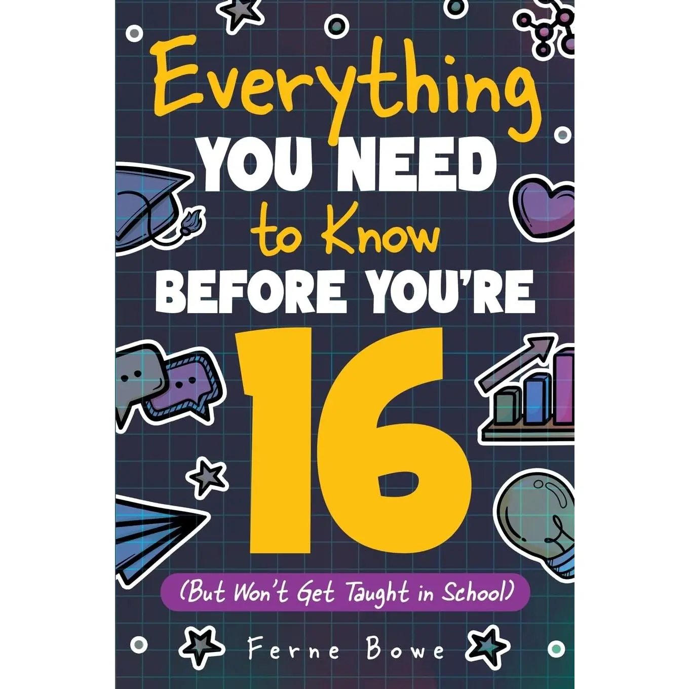 Everything You Need to Know Before You're 16 (But Won't Get Taught in School): 100+ Essential Life Skills for Self-Confidence, Happiness, and Success -- Ferne Bowe - Paperback