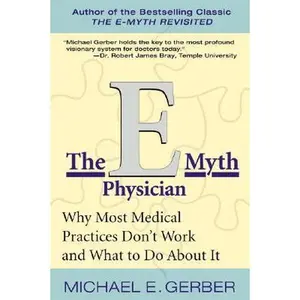The E-Myth Physician: Why Most Medical Practices Don't Work and What to Do about It -- Michael E. Gerber, Paperback
