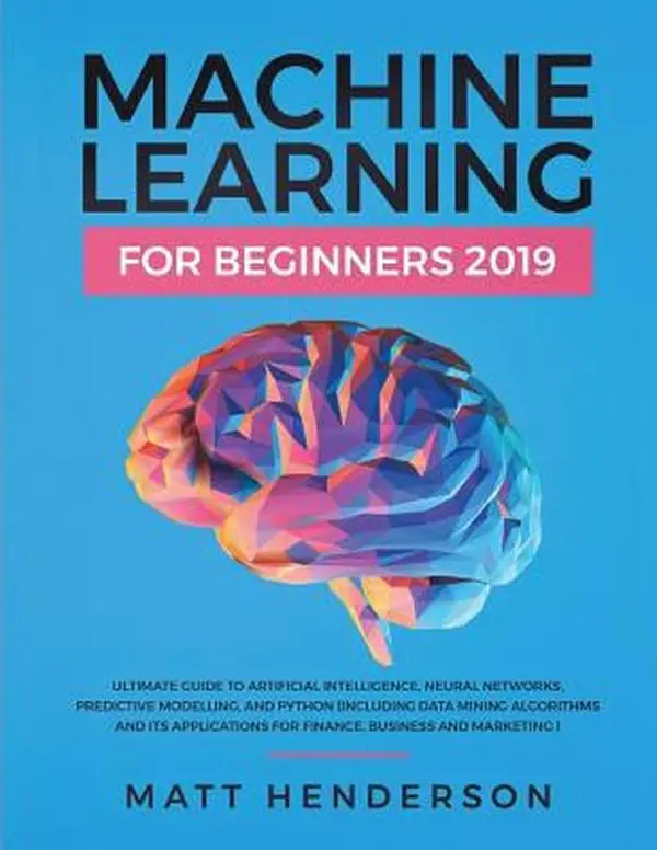 USED-Machine Learning for Beginners 2019: The Ultimate Guide to Artificial Intelligence, Neural Networks, and Predictive Modelling (Data Mining Algorithms by Henderson, Matt (Paperback)