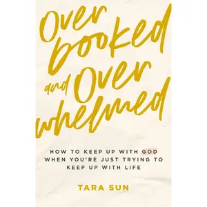 Overbooked and Overwhelmed: How to Keep Up with God When You're Just Trying to Keep Up with Life -- Tara Sun