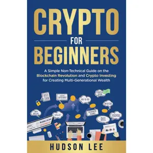 Crypto for Beginners: A Simple Non-Technical Guide on the Blockchain Revolution and Crypto Investing for Creating Multi-Generational Wealth