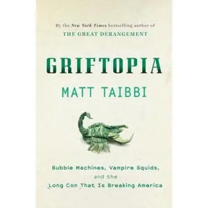 USED-Griftopia: Bubble Machines, Vampire Squids, and the Long Con That Is Breaking America by Matt Taibbi (Hardcover)