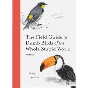 The Field Guide to Dumb Birds of the Whole Stupid World -- Matt Kracht - Paperback
