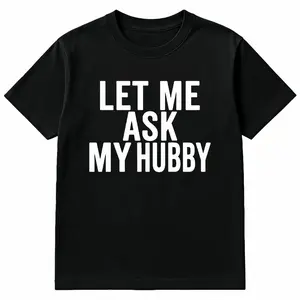 Best Gift for wifey- "Let Me Ask My Hubby" Women's T-Shirt - Funny Anniversary, Birthday, Mather's Day Present