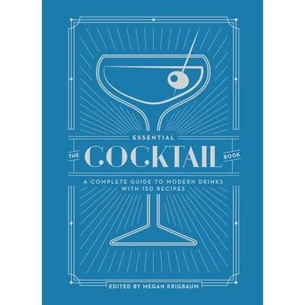 The Essential Cocktail Book: A Complete Guide to Modern Drinks with 150 Recipes -- Megan Krigbaum, Hardcover