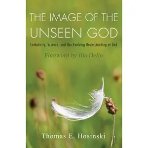 USED-The Image of the Unseen God: Catholicity, Science, and Our Evolving Understanding of God by Hosinski, Thomas E. (Paperback)