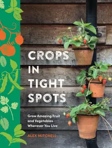 USED-Crops in Tight Spots: Grow Amazing Fruit and Vegetables Wherever You Like by Mitchell, Alex (Hardcover)