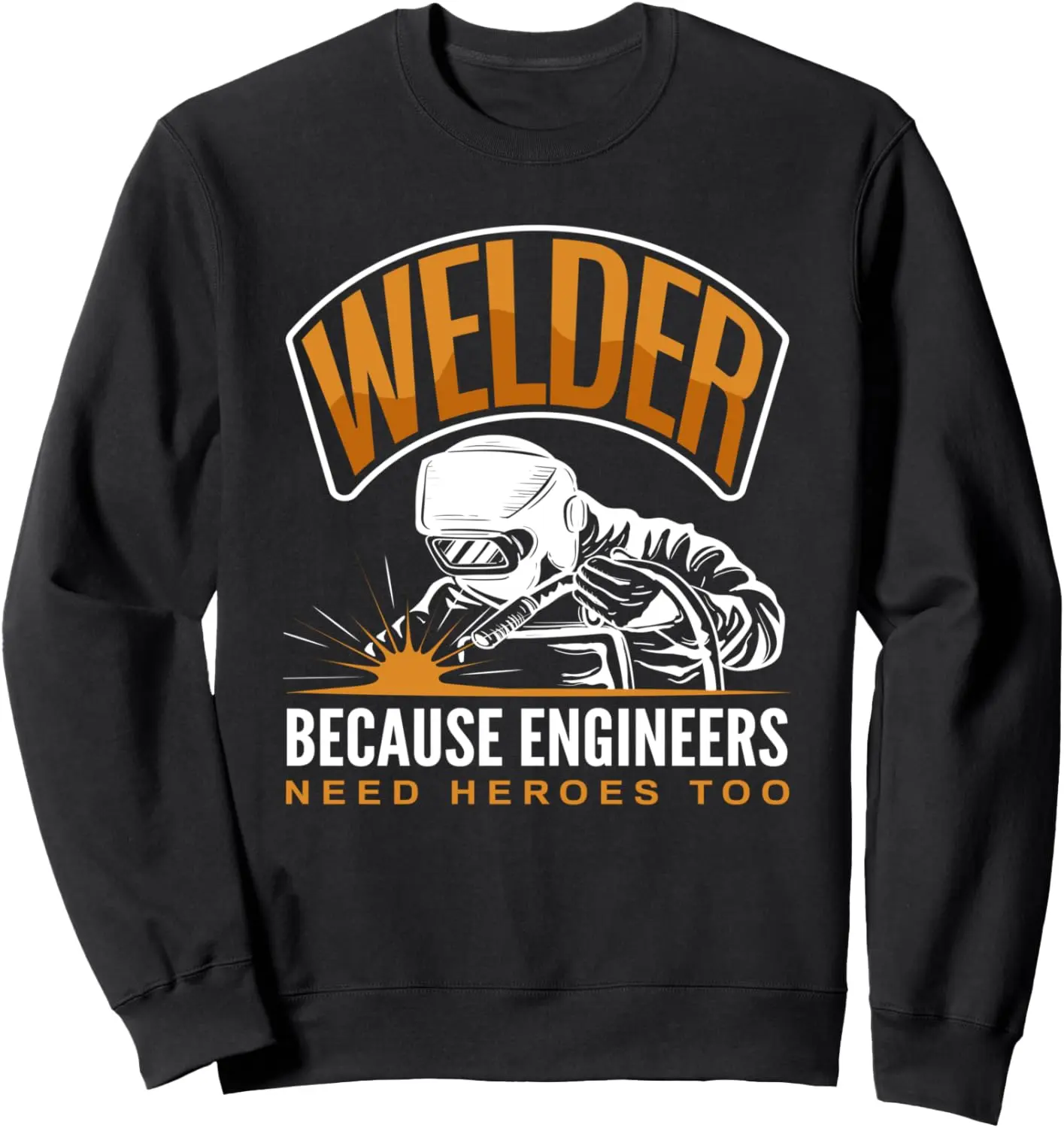 Welder Because Engineers Need Heroes Too Welding Job Sweatshirt