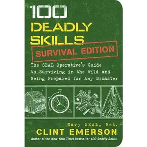 100 Deadly Skills: Survival Edition: The Seal Operative's Guide to Surviving in the Wild and Being Prepared for Any Disaster -- Clint Emerson - Paperback