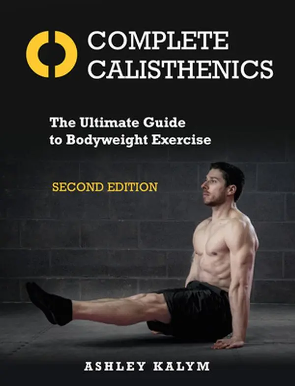 Complete Calisthenics, Second Edition: The Ultimate Guide to Bodyweight Exercise -- Ashley Kalym, Paperback