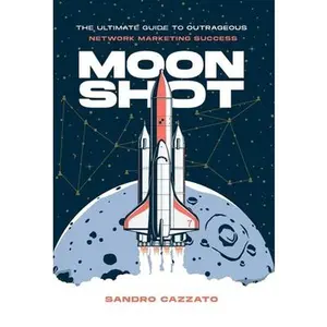 Moon Shot: The Ultimate Guide to Outrageous Network Marketing Success -- Sandro Cazzato, Hardcover