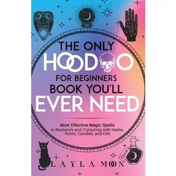 The Only Hoodoo for Beginners Book You'll Ever Need:  Effective Magic Spells in Rootwork and Conjuring with Herbs, Roots, Candles, and Oils -- Layla Moon - Paperback