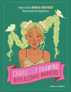 Character Drawing with Alcohol Markers: How to Draw Manga-Inspired Illustrationsfor Beginners