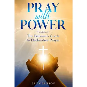 Pray With Power: The Believer's Guide to Declarative Prayer