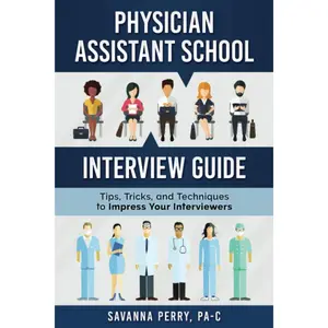Physician Assistant School Interview Guide: Tips, Tricks, and Techniques to Impress Your Interviewers (Physician Assistant School Guides)