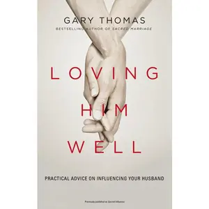 Loving Him Well: Practical Advice on Influencing Your Husband
