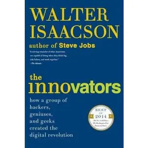 The Innovators: How a Group of Hackers, Geniuses, and Geeks Created the Digital Revolution by Isaacson, Walter