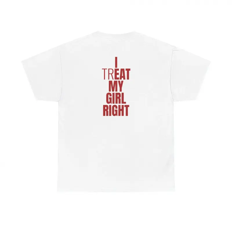 I Treat My Girl Right T-Shirt| Valentine’s Day Shirt for Him, Boyfriends, Couples, Men - Romantic Present Idea Streetwear Casual