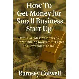 How To Get Money for Small Business Start Up: How to Get Massive Money from Crowdfunding, Government Grants and Government Loans