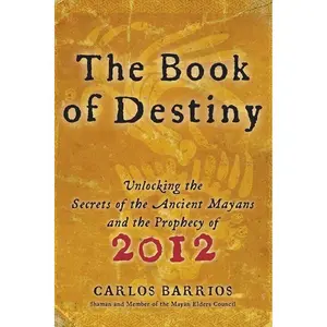 The Book of Destiny: Unlocking the Secrets of the Ancient Mayans and the Prophecy of 2012 by Carlos Barrios [Paperback Book]