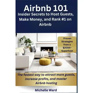 Airbnb 101: How to Host Guests, Make Money, and Rank #1 on Airbnb: Insider Secrets from a $200K+ Per Year Superhost