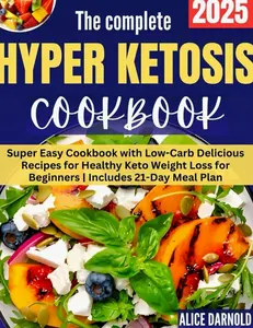 The Complete Hyper Ketosis Diet: Super Easy Cookbook with Low-Carb Delicious Recipes for Healthy Keto Weight Loss for Beginners