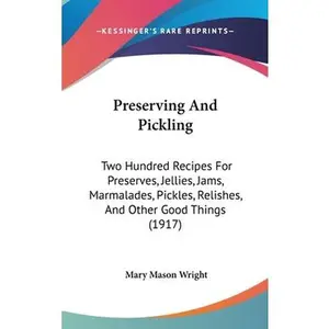 USED-Preserving And Pickling: Two Hundred Recipes For Preserves, Jellies, Jams, Marmalades, Pickles, Relishes, And Other Good Things (1917) by Wright, Mary Mason (Hardcover)