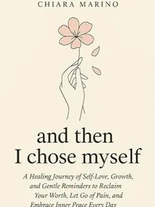 and then I chose myself: A Healing Journey of Self-Love, Growth, and Gentle Reminders to Reclaim Your Worth, Let Go of Pain, and Embrace Inner Peace Every Day