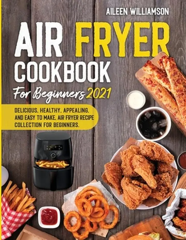 Air Fryer Cookbook for Beginners 2021: Delicious, healthy, appealing, and easy to make, Air Fryer Recipe collection for beginners. -- Aileen Williamson, Paperback