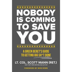 Nobody Is Coming to Save You: A Green Beret's Guide to Getting Big Sh*t Done -- Scott Mann - Hardcover