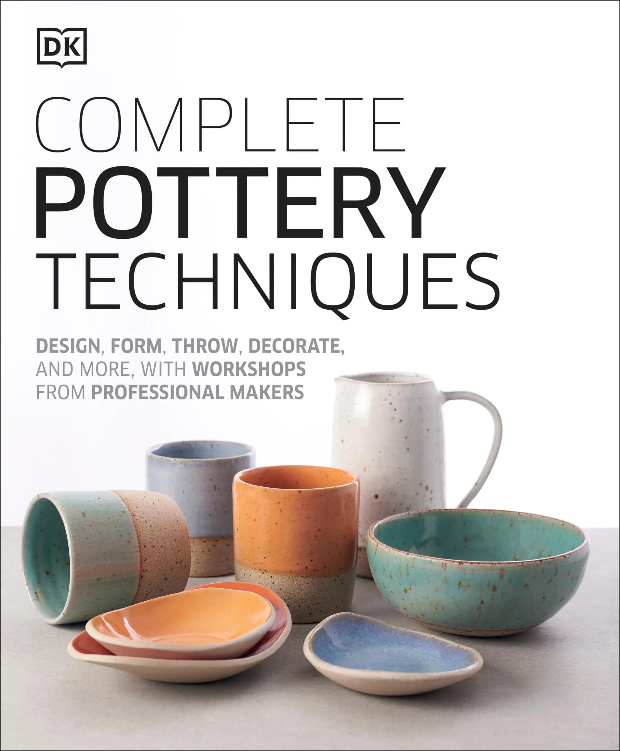 Complete Pottery Techniques: Design, Form, Throw, Decorate and More, with Workshops from Professional Makers -- DK - Hardcover