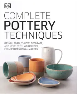 Complete Pottery Techniques: Design, Form, Throw, Decorate and More, with Workshops from Professional Makers -- DK - Hardcover