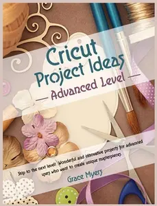 USED-CRICUT PROJECT IDEAS -Advanced Level-: Skip to the next level! Wonderful and innovative projects for advanced users who want to create unique masterpi by Myers, Grace (Hardcover)