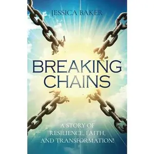 Breaking Chains: A Story of Resilience, Faith, and Transformation! -- Jessica Baker - Paperback