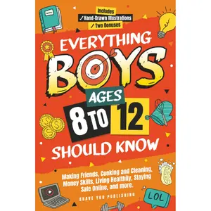 Everything Boys Ages 8-12 Should Know: Making Friends, Cooking And Cleaning, Money Skills, Living Healthily, Staying Safe Online, And More. Essential Life Skills To Become Brilliant Teens