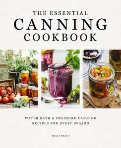 The Essential Canning Cookbook: Water Bath and   Pressure Canning Recipes for Every Season by Molly Bravo [Hardback Book]