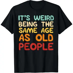 It& # 39;s Weird Being The Same Age As Old People Funny Men Women T-Shirt Graphic tees