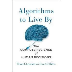 Algorithms to Live by: The Computer Science of Human Decisions -- Brian Christian - Hardcover