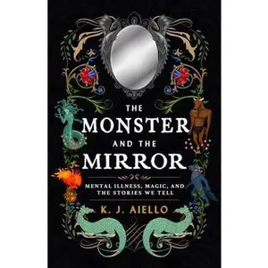 The Monster and the Mirror: Mental Illness, Magic, and the Stories We Tell -- K. J. Aiello, Paperback