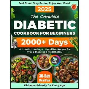 The Complete Diabetic Cookbook for Beginners:: 2000+ Days of Low-GI, Low-Sugar, High-Fiber Recipes and a 30-Day Meal Plan for Type 2 Diabetes & Prediabetes. Perfect for Every Age! Paperback – May 1, 2025