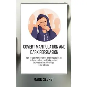 USED-Covert Manipulation and Dark Persuasion: How to use Manipulation and Persuasion to influence others and take control in personal relationships (First by Secret, Mark (Hardcover)