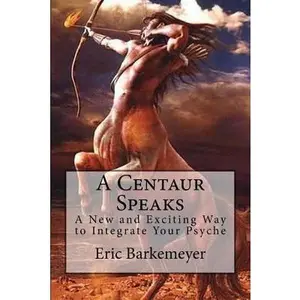 USED-A Centaur Speaks: A New and Exciting Way to Integrate Your Psyche by Barkemeyer, Eric (Paperback)