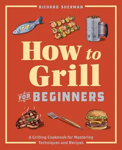 USED-How to Grill for Beginners: A Grilling Cookbook for Mastering Techniques and Recipes by Sherman, Richard (Paperback)