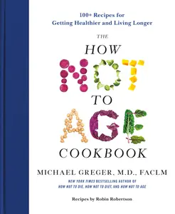 The How Not to Age Cookbook: 100+ Recipes for Getting Healthier and Living Longer -- Michael Greger - Hardcover