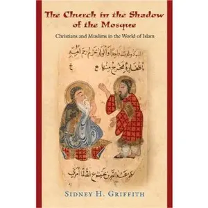 USED-The Church in the Shadow of the Mosque: Christians and Muslims in the World of Islam (Jews, Christians, and Muslims from the Ancient to the Modern World) by Sidney H. Griffith (Hardcover)