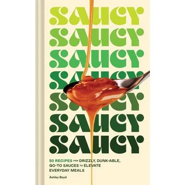Saucy: 50 Recipes for Drizzly, Dunk-Able, Go-To Sauces to Elevate Everyday Meals -- Ashley Boyd, Hardcover
