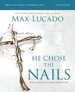 He Chose the Nails Bible Study Guide + Streaming Video, Updated Edition: What God Did to Win Your Heart (a Bible Study for Easter and Lent) -- Max Lucado - Paperback