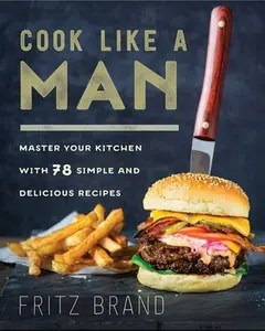 USED-Cook Like a Man: Master Your Kitchen with 78 Simple and Delicious Recipes by Brand, Fritz (Hardcover)